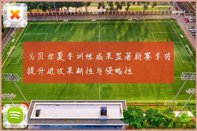 戈贝尔夏季训练成果显著新赛季将提升进攻果断性与侵略性