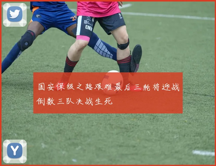 国安保级之路艰难最后三轮将迎战倒数三队决战生死