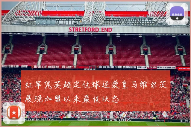 红军凭英超定位球逆袭皇马维尔茨展现加盟以来最佳状态