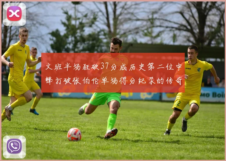 文班半场狂砍37分成历史第二位中锋打破张伯伦单场得分纪录的传奇时刻