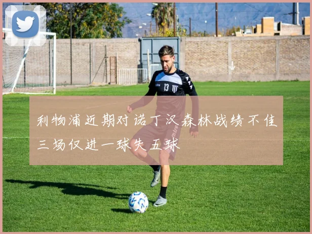 利物浦近期对诺丁汉森林战绩不佳三场仅进一球失五球