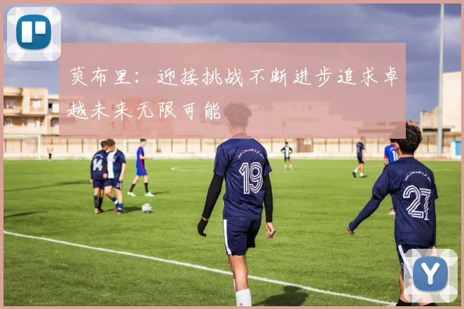 莫布里：迎接挑战不断进步追求卓越未来无限可能