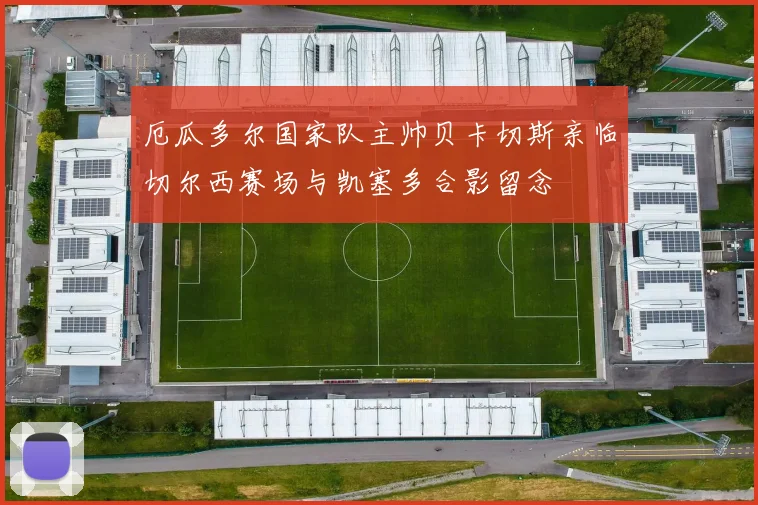 厄瓜多尔国家队主帅贝卡切斯亲临切尔西赛场与凯塞多合影留念
