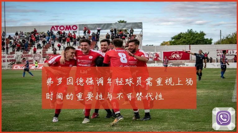 弗罗因德强调年轻球员需重视上场时间的重要性与不可替代性
