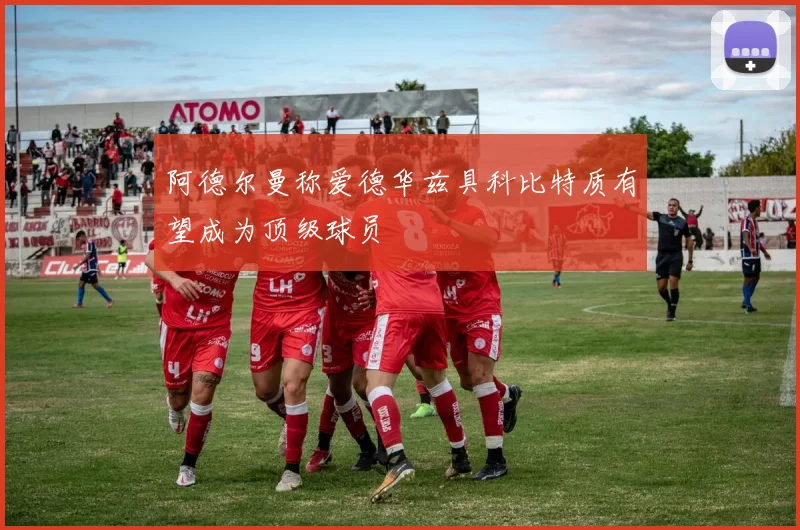 阿德尔曼称爱德华兹具科比特质有望成为顶级球员