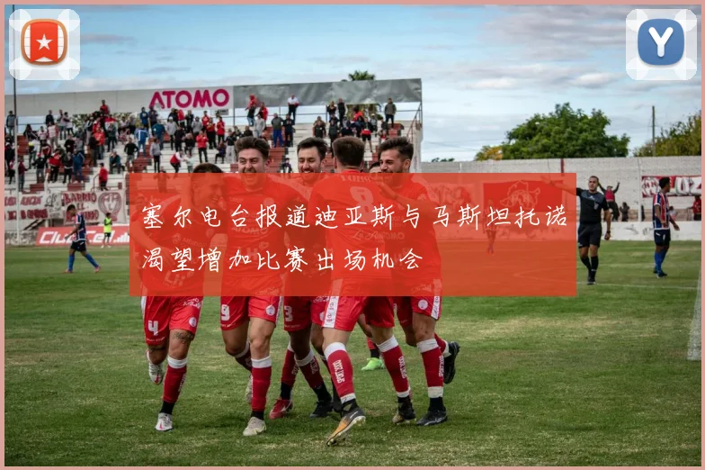 塞尔电台报道迪亚斯与马斯坦托诺渴望增加比赛出场机会
