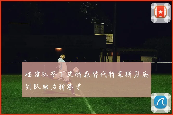 福建队签下皮特森替代特莱斯月底到队助力新赛季