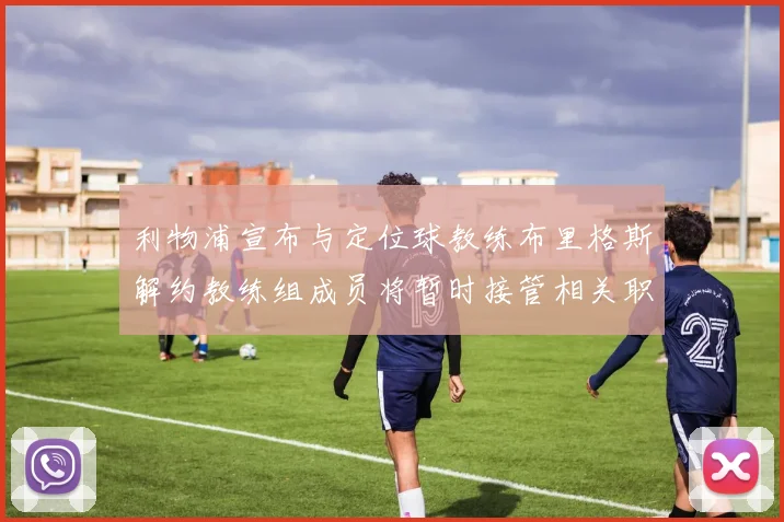 利物浦宣布与定位球教练布里格斯解约教练组成员将暂时接管相关职责