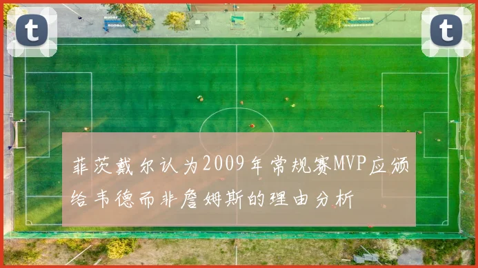 菲茨戴尔认为2009年常规赛MVP应颁给韦德而非詹姆斯的理由分析