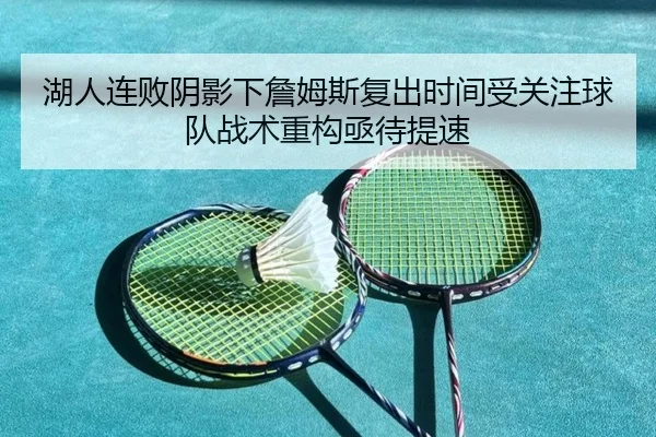 湖人连败阴影下詹姆斯复出时间受关注球队战术重构亟待提速